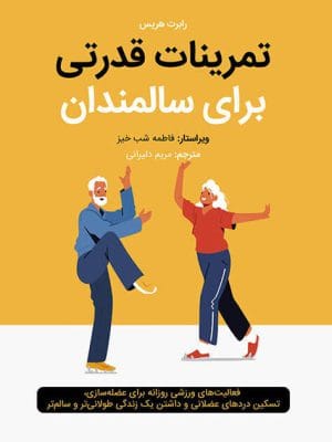 تمرینات قدرتی برای سالمندان : فعالیت‌های ورزشی روزانه برای عضله‌سازی، تسکین دردهای عضلانی و داشتن یک زندگی طولانی‌تر و سالم‌تر